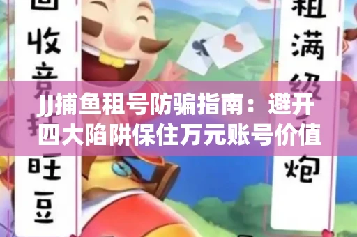 JJ捕鱼租号防骗指南：避开四大陷阱保住万元账号价值
