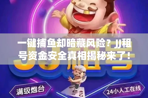 一键捕鱼却暗藏风险？JJ租号资金安全真相揭秘来了！