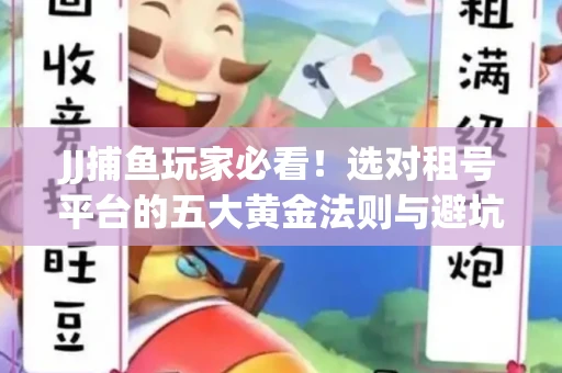 JJ捕鱼玩家必看！选对租号平台的五大黄金法则与避坑指南